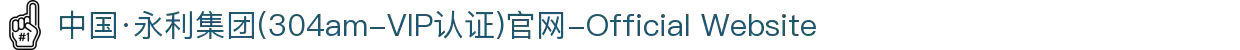 中国·永利集团(304am-VIP认证)官网-Official Website